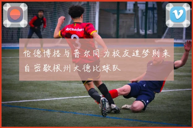 伦德博格与普尔同为校友追梦则来自密歇根州大德比球队