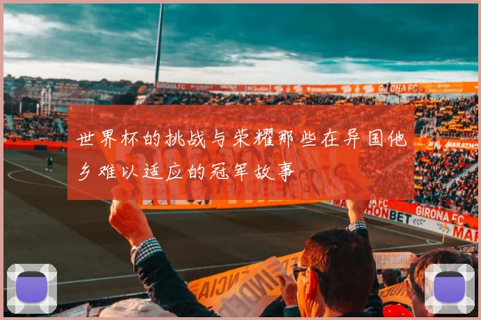 世界杯的挑战与荣耀那些在异国他乡难以适应的冠军故事