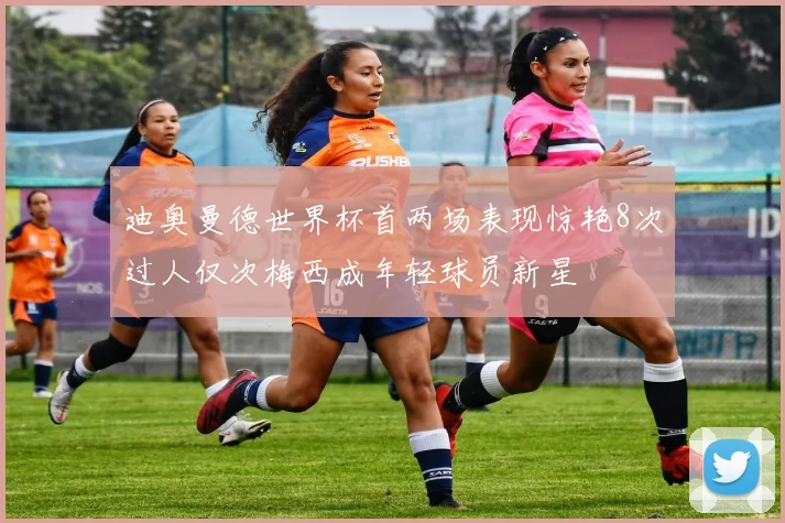 迪奥曼德世界杯首两场表现惊艳8次过人仅次梅西成年轻球员新星