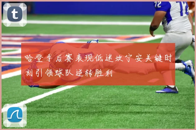 哈登季后赛表现低迷坎宁安关键时刻引领球队逆转胜利