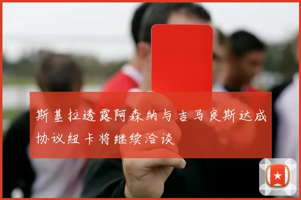 斯基拉透露阿森纳与吉马良斯达成协议纽卡将继续洽谈