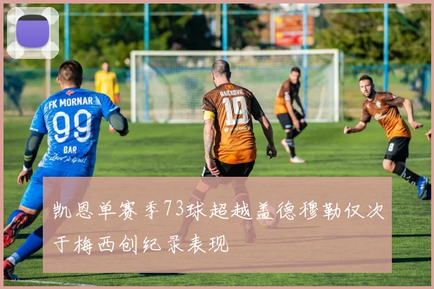 凯恩单赛季73球超越盖德穆勒仅次于梅西创纪录表现