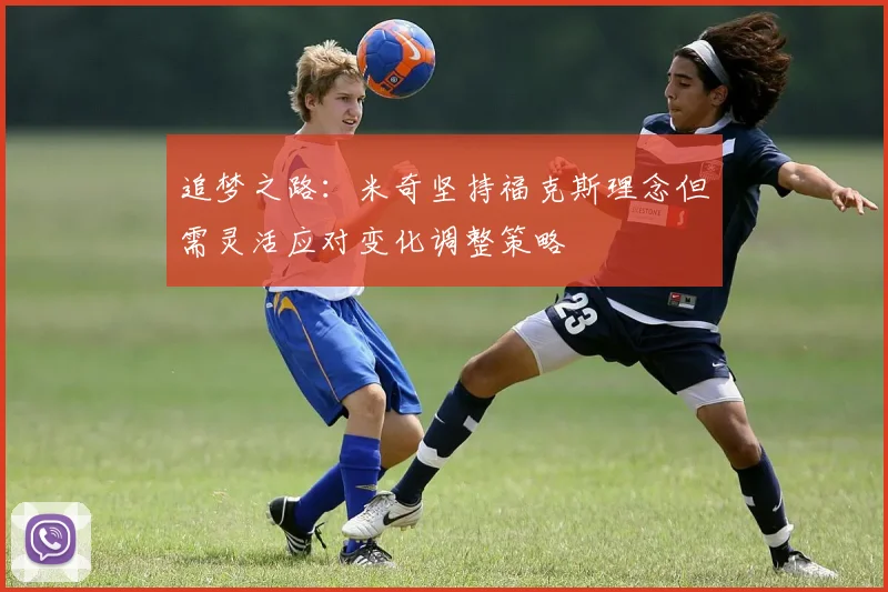 追梦之路：米奇坚持福克斯理念但需灵活应对变化调整策略
