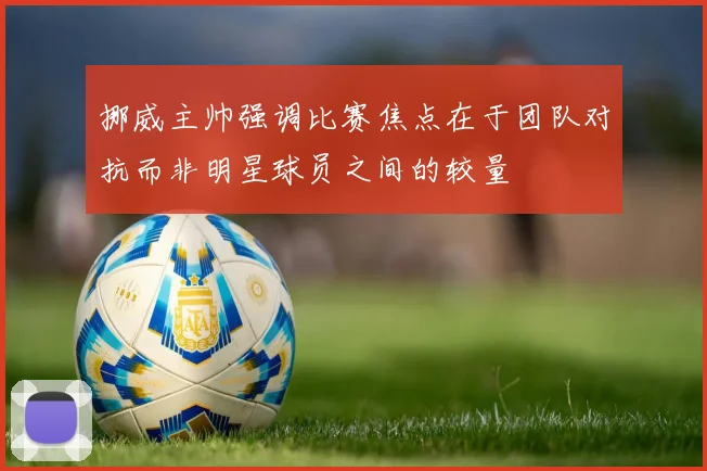 挪威主帅强调比赛焦点在于团队对抗而非明星球员之间的较量